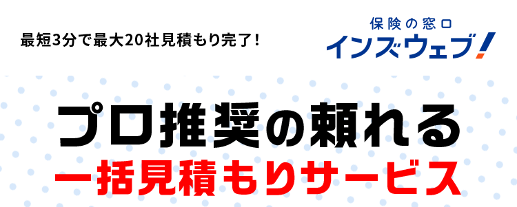 最短3分で最大20社見積もり完了!
保険の窓口
インズウェブ!
プロ推奨の頼れる
一括見積もりサービス
40代~50代の自動車保険
最短3分で見積もり完了!
最大20社
一括見積もり
利用者満足度
平均節約額
94.6%
*1
37,154円
*2
