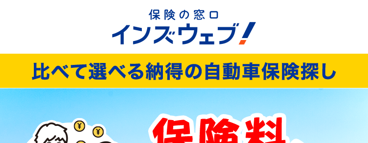 保険の窓口
インズウェブ!
比べて選べる納得の自動車保険探し
保険料、
高いかも?
見直しでスッキリ節約!」
平均節約額 37,154円
* 1
利用者数 1,100万人突破!
リアルタイムで
比較可能
最大20社
一括見積もり
*2